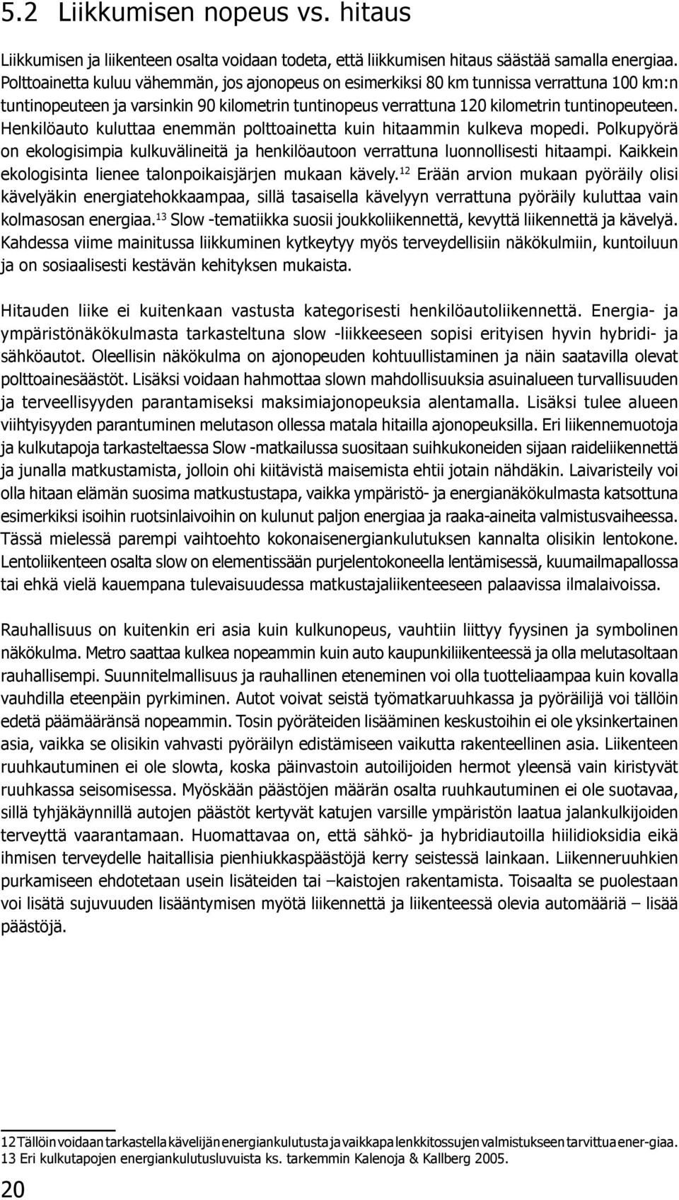 Henkilöauto kuluttaa enemmän polttoainetta kuin hitaammin kulkeva mopedi. Polkupyörä on ekologisimpia kulkuvälineitä ja henkilöautoon verrattuna luonnollisesti hitaampi.