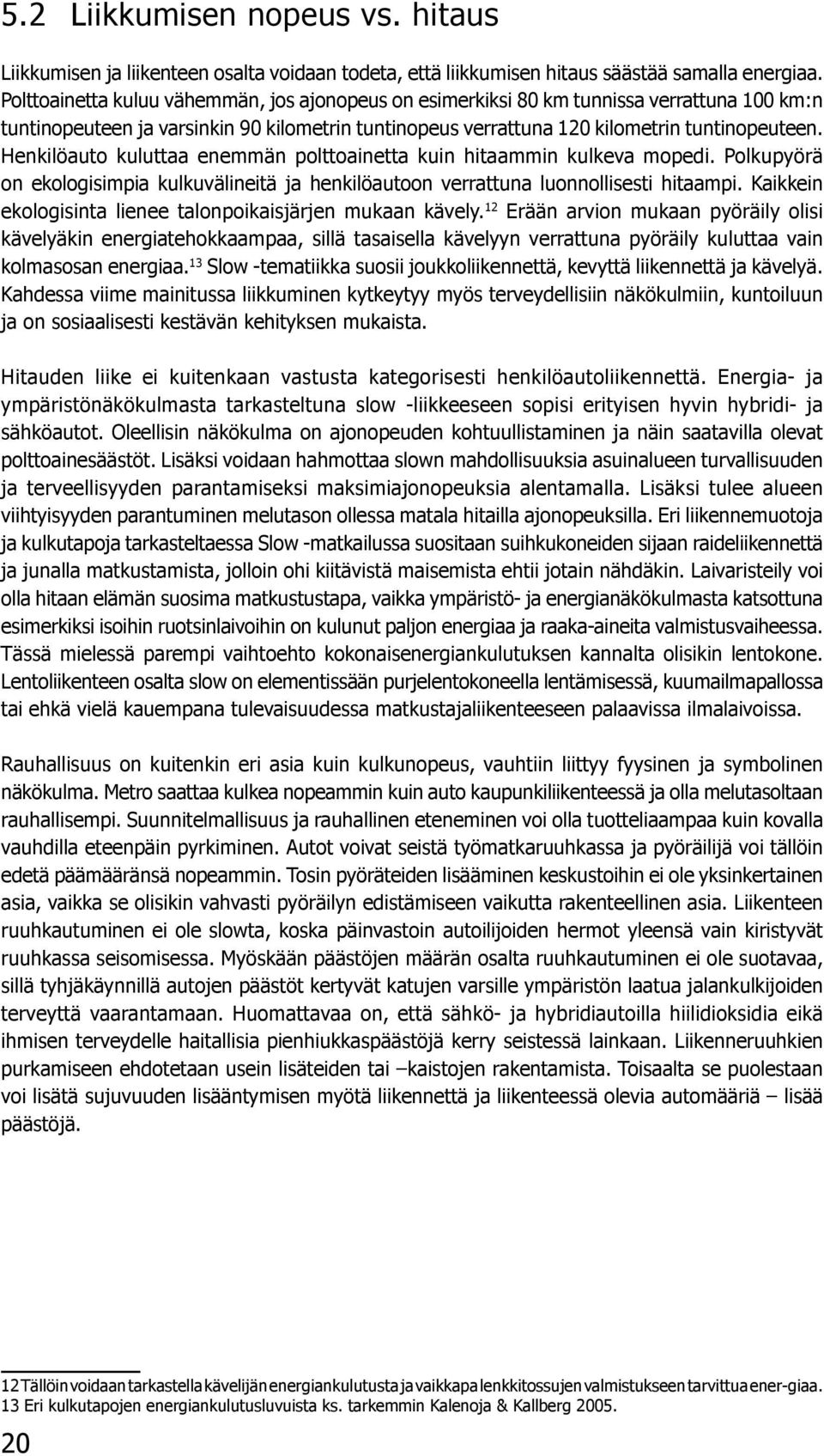 Henkilöauto kuluttaa enemmän polttoainetta kuin hitaammin kulkeva mopedi. Polkupyörä on ekologisimpia kulkuvälineitä ja henkilöautoon verrattuna luonnollisesti hitaampi.