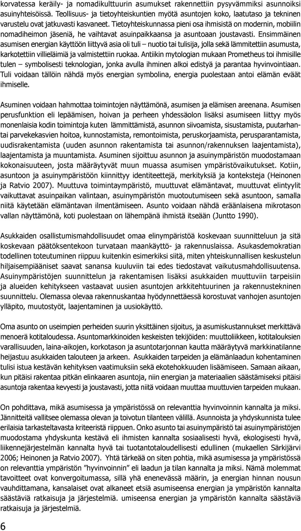 Tietoyhteiskunnassa pieni osa ihmisistä on modernin, mobiilin nomadiheimon jäseniä, he vaihtavat asuinpaikkaansa ja asuntoaan joustavasti.