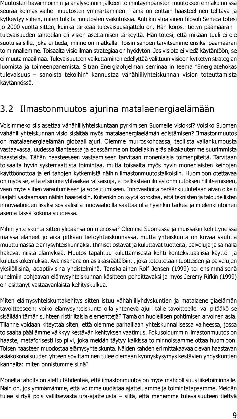 Antiikin stoalainen filosofi Seneca totesi jo 2000 vuotta sitten, kuinka tärkeää tulevaisuusajattelu on. Hän korosti tietyn päämäärän - tulevaisuuden tahtotilan eli vision asettamisen tärkeyttä.