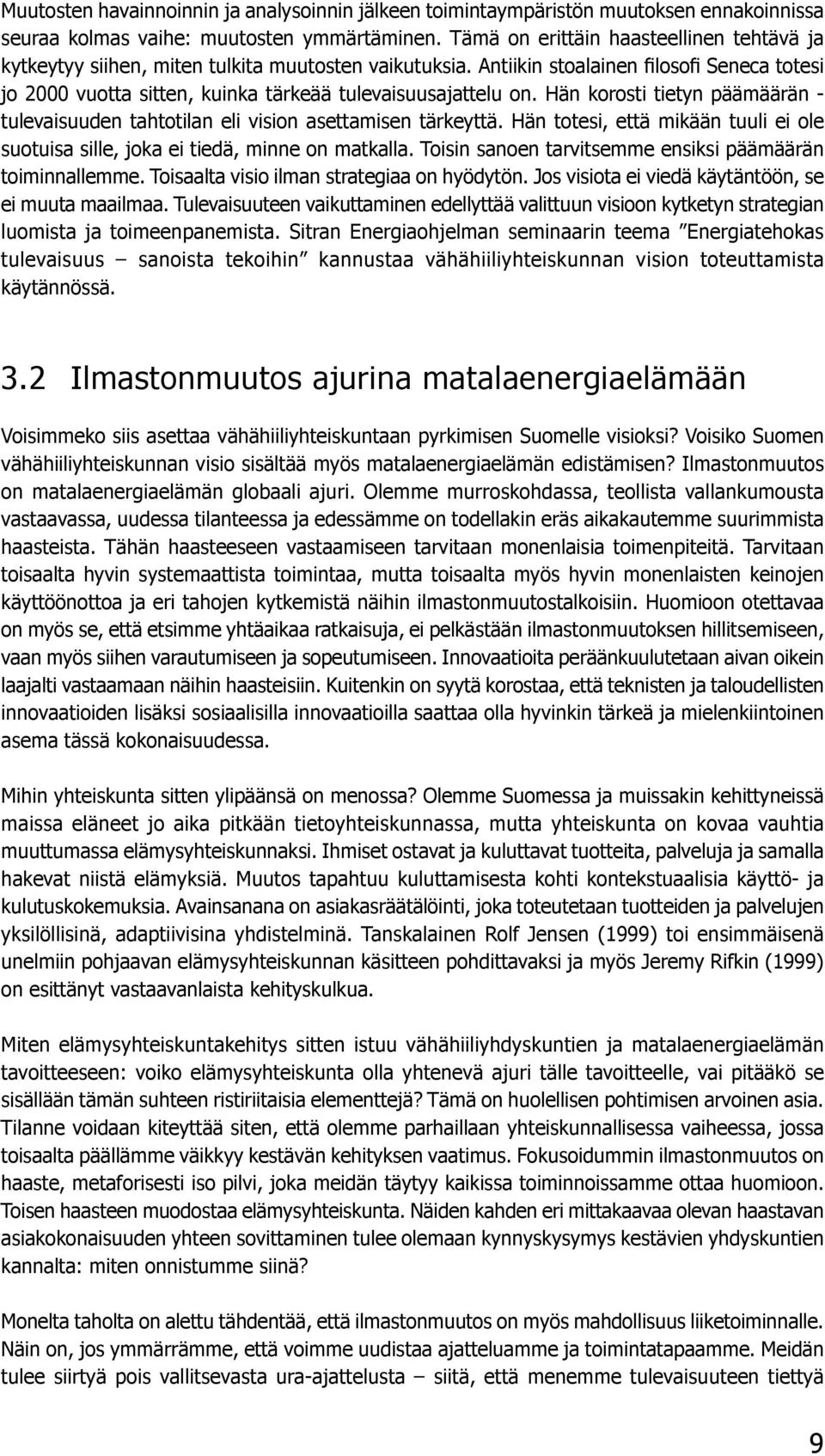 Antiikin stoalainen filosofi Seneca totesi jo 2000 vuotta sitten, kuinka tärkeää tulevaisuusajattelu on. Hän korosti tietyn päämäärän - tulevaisuuden tahtotilan eli vision asettamisen tärkeyttä.