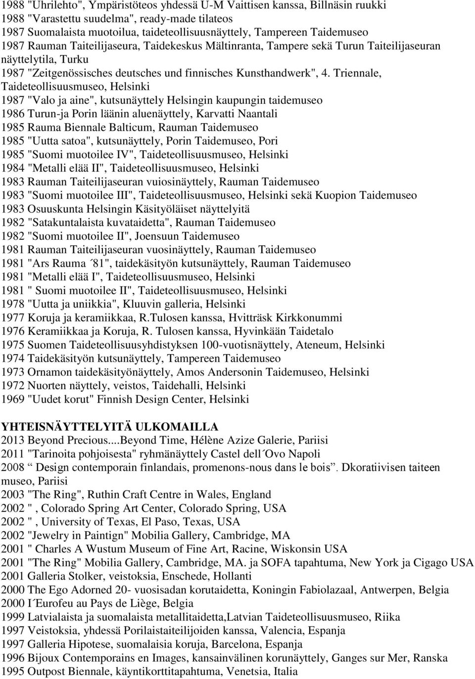 Triennale, Taideteollisuusmuseo, Helsinki 1987 "Valo ja aine", kutsunäyttely Helsingin kaupungin taidemuseo 1986 Turun-ja Porin läänin aluenäyttely, Karvatti Naantali 1985 Rauma Biennale Balticum,