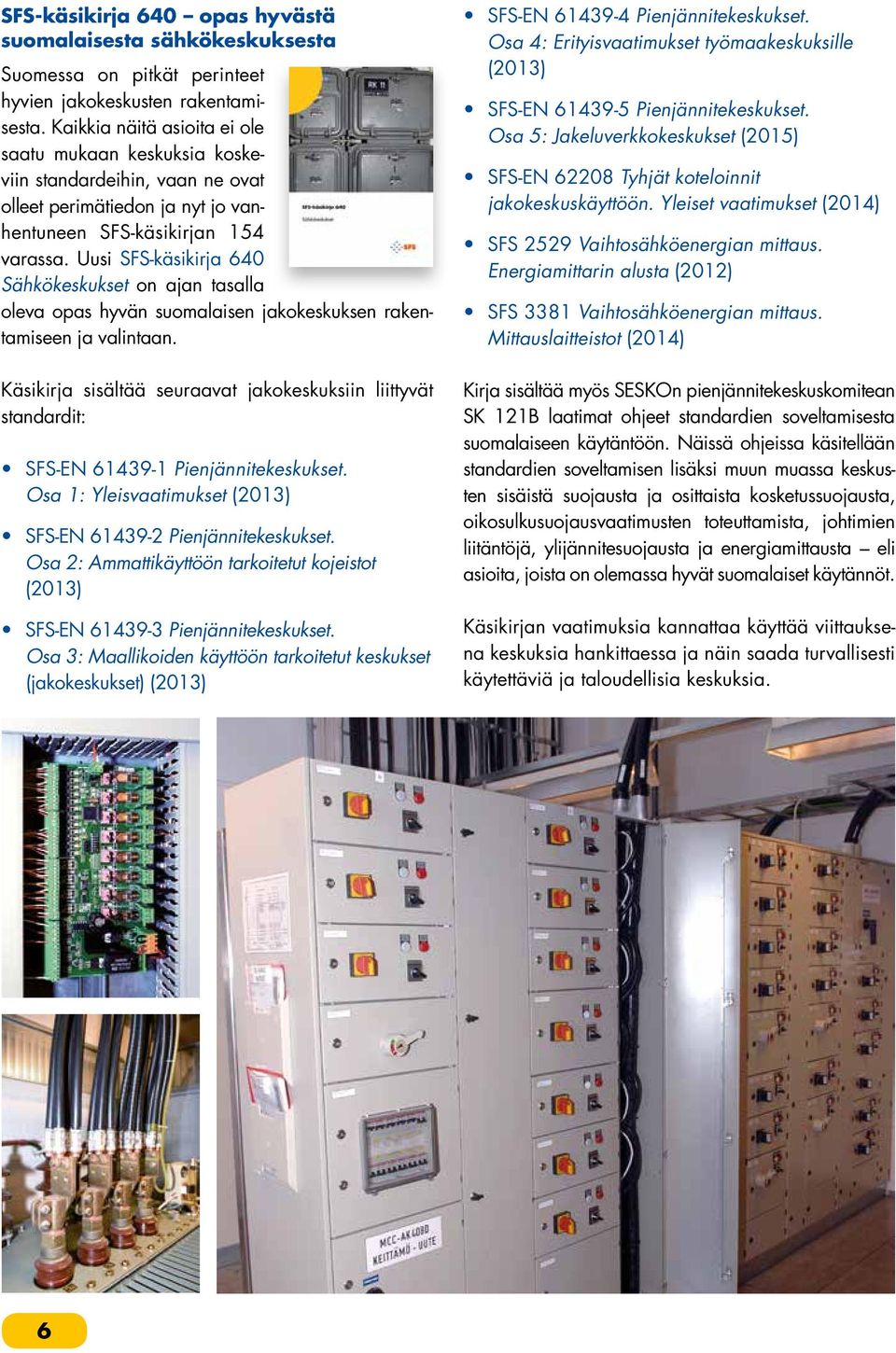 Uusi SFS-käsikirja 640 Sähkökeskukset on ajan tasalla oleva opas hyvän suomalaisen jakokeskuksen rakentamiseen ja valintaan.