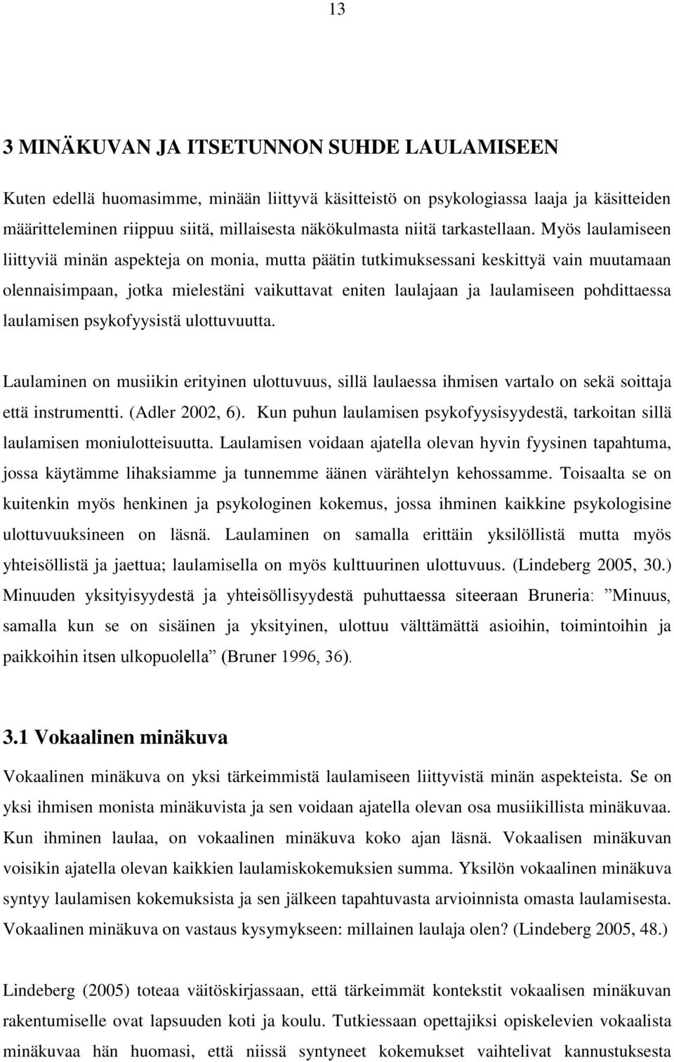 Myös laulamiseen liittyviä minän aspekteja on monia, mutta päätin tutkimuksessani keskittyä vain muutamaan olennaisimpaan, jotka mielestäni vaikuttavat eniten laulajaan ja laulamiseen pohdittaessa