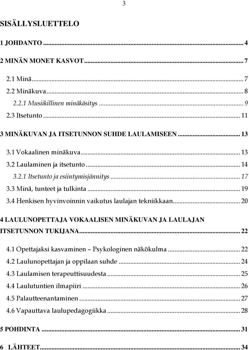 3 Minä, tunteet ja tulkinta... 19 3.4 Henkisen hyvinvoinnin vaikutus laulajan tekniikkaan... 20 4 LAULUNOPETTAJA VOKAALISEN MINÄKUVAN JA LAULAJAN ITSETUNNON TUKIJANA... 22 4.