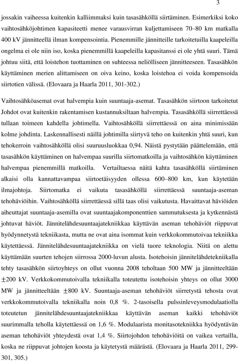 Pienemmille jännitteille tarkoitetuilla kaapeleilla ongelma ei ole niin iso, koska pienemmillä kaapeleilla kapasitanssi ei ole yhtä suuri.