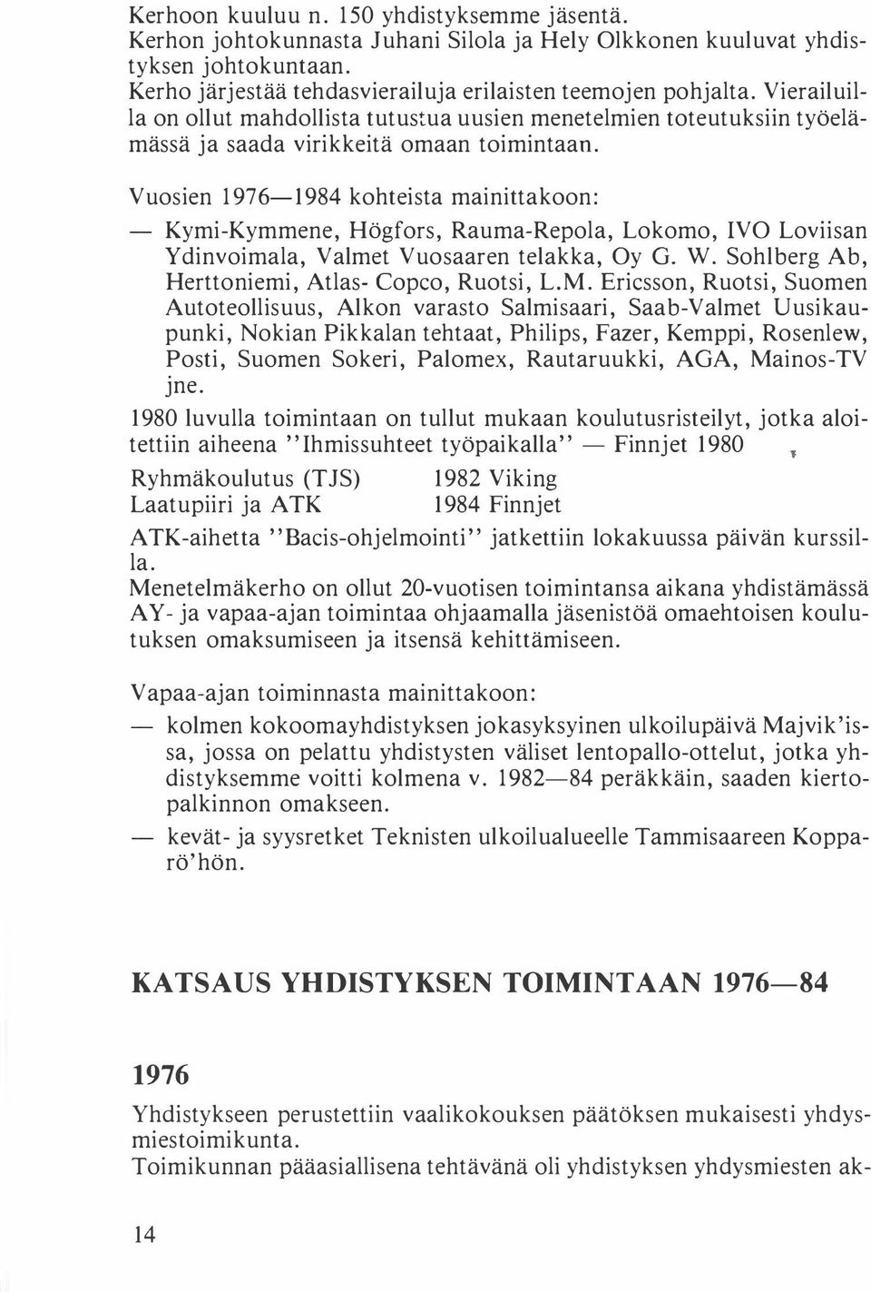 Vuosien 1976-1984 kohteista mainittakoon: Kymi-Kymmene, Högfors, Rauma-Repola, Lokomo, IVO Loviisan Ydinvoimala, Valmet Vuosaaren telakka, Oy G. W. Sohlberg Ab, Herttoniemi, Atlas- Copco, Ruotsi, L.M.