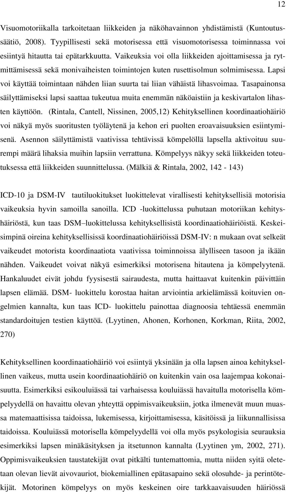 Vaikeuksia voi olla liikkeiden ajoittamisessa ja rytmittämisessä sekä monivaiheisten toimintojen kuten rusettisolmun solmimisessa.