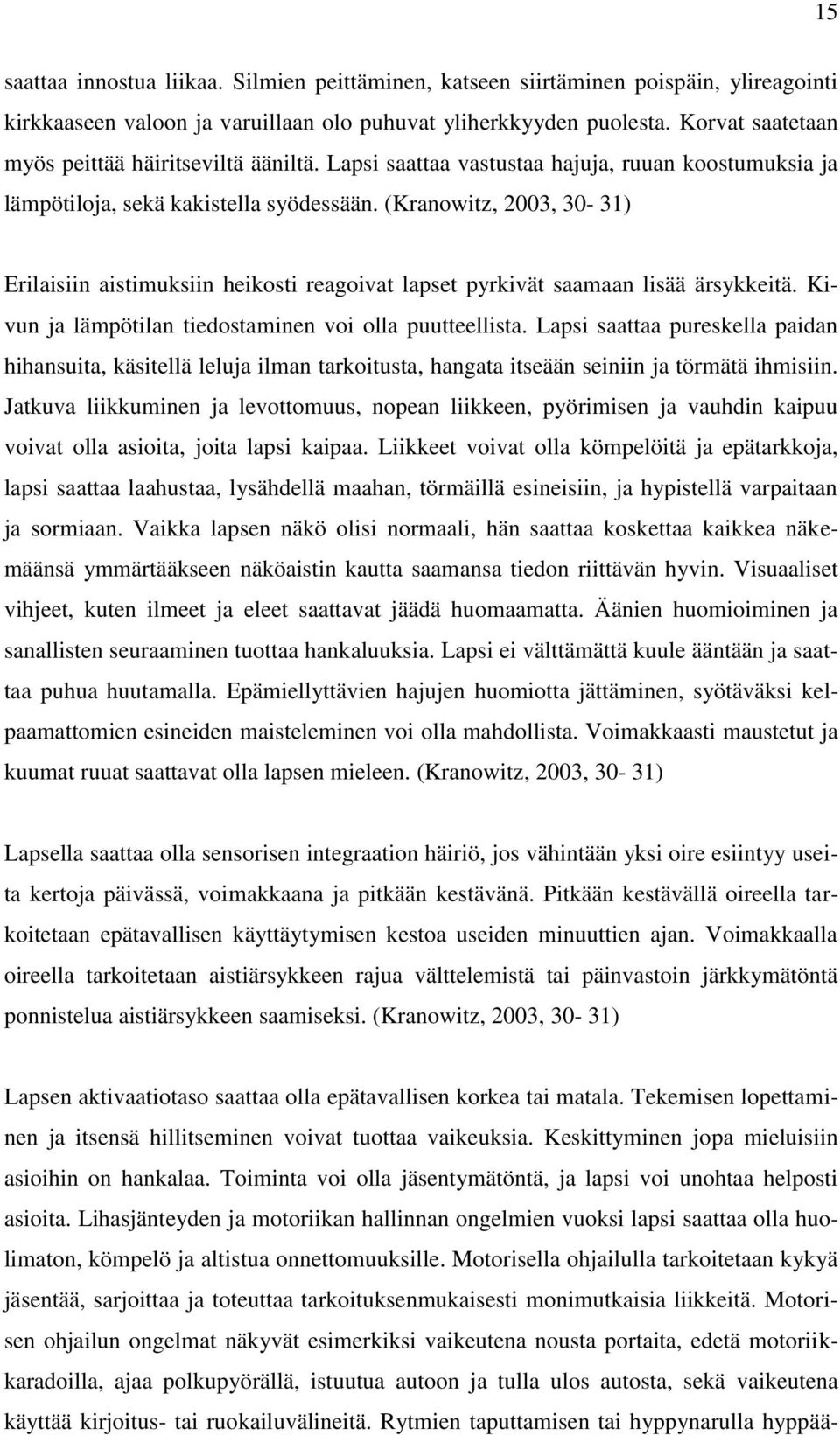 (Kranowitz, 2003, 30-31) Erilaisiin aistimuksiin heikosti reagoivat lapset pyrkivät saamaan lisää ärsykkeitä. Kivun ja lämpötilan tiedostaminen voi olla puutteellista.