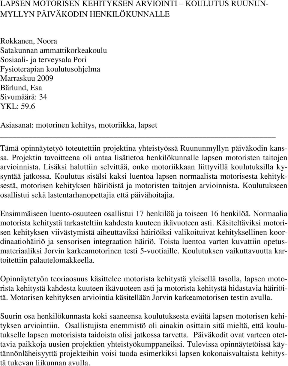 Projektin tavoitteena oli antaa lisätietoa henkilökunnalle lapsen motoristen taitojen arvioinnista. Lisäksi haluttiin selvittää, onko motoriikkaan liittyvillä koulutuksilla kysyntää jatkossa.