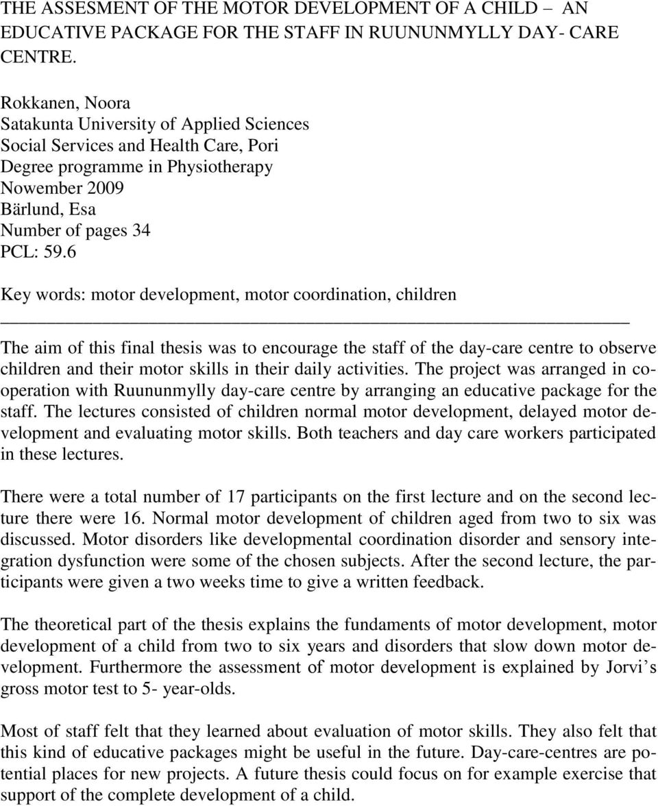 6 Key words: motor development, motor coordination, children The aim of this final thesis was to encourage the staff of the day-care centre to observe children and their motor skills in their daily