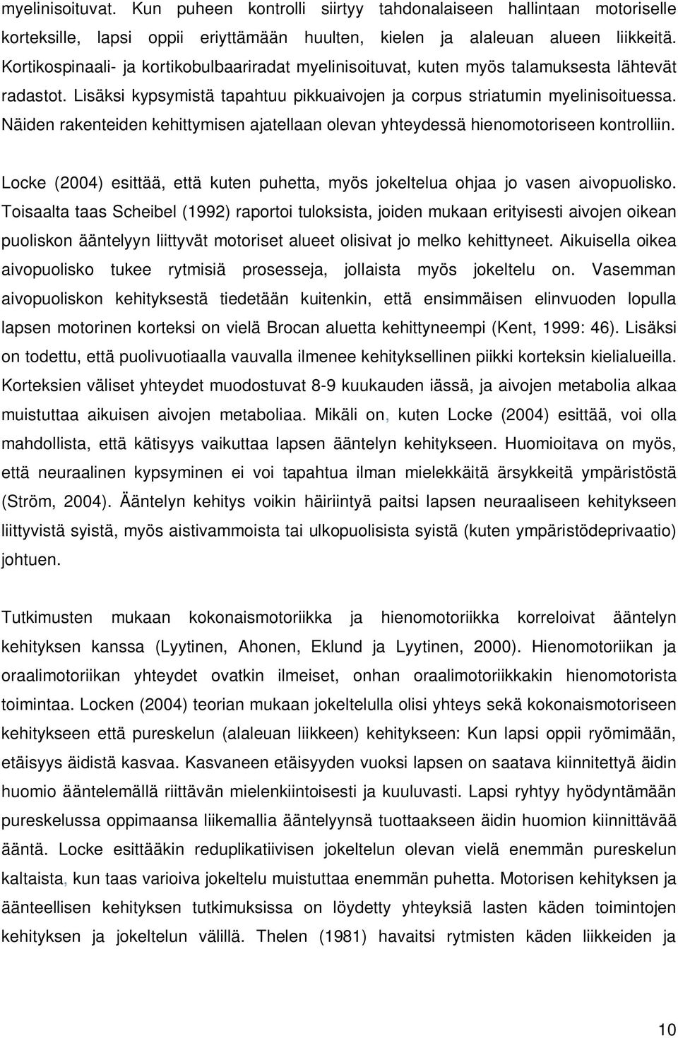 Näiden rakenteiden kehittymisen ajatellaan olevan yhteydessä hienomotoriseen kontrolliin. Locke (2004) esittää, että kuten puhetta, myös jokeltelua ohjaa jo vasen aivopuolisko.