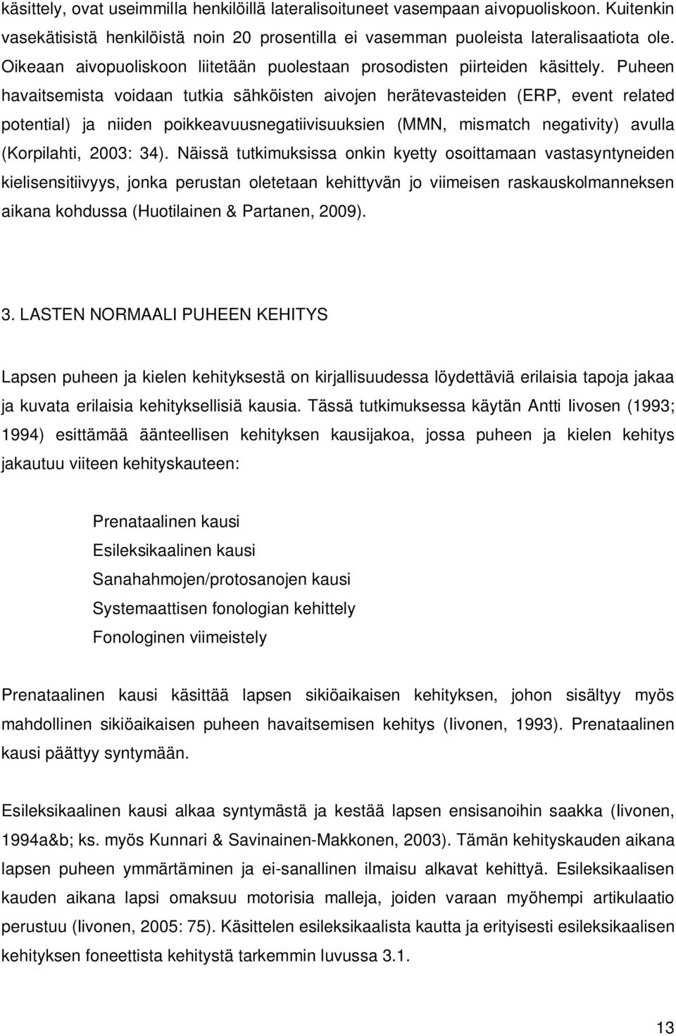 Puheen havaitsemista voidaan tutkia sähköisten aivojen herätevasteiden (ERP, event related potential) ja niiden poikkeavuusnegatiivisuuksien (MMN, mismatch negativity) avulla (Korpilahti, 2003: 34).