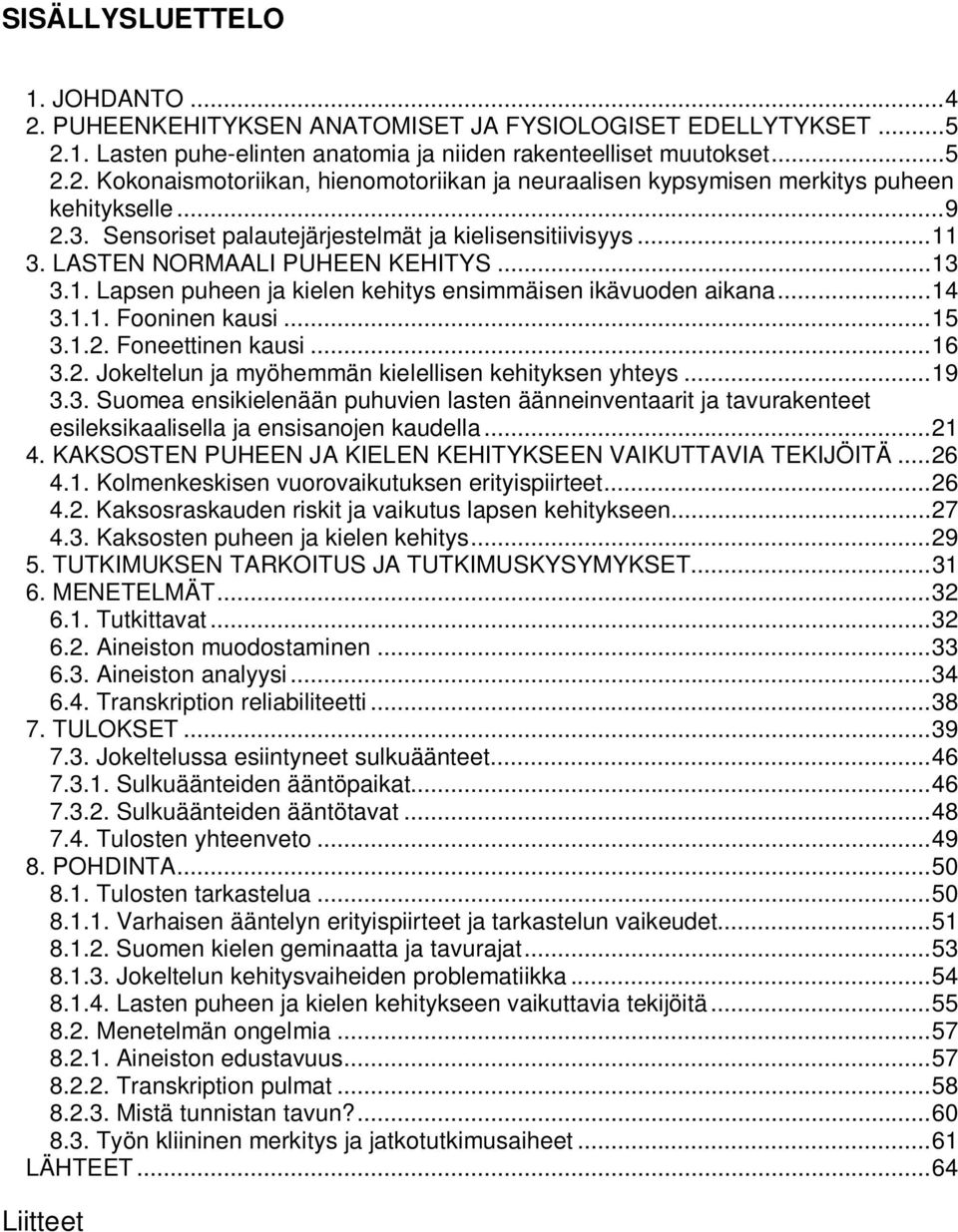 ..15 3.1.2. Foneettinen kausi...16 3.2. Jokeltelun ja myöhemmän kielellisen kehityksen yhteys...19 3.3. Suomea ensikielenään puhuvien lasten äänneinventaarit ja tavurakenteet esileksikaalisella ja ensisanojen kaudella.