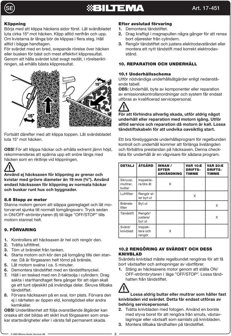 Genom att hålla svärdet lutat svagt nedåt, i rörelseriktningen, så erhålls bästa klippresultat. Efter avslutad förvaring 1. Demontera tändstiftet. 2.