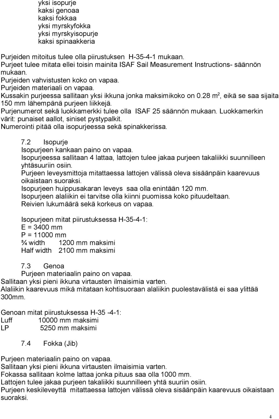 Kussakin purjeessa sallitaan yksi ikkuna jonka maksimikoko on 0.28 m 2, eikä se saa sijaita 150 mm lähempänä purjeen liikkejä. Purjenumerot sekä luokkamerkki tulee olla ISAF 25 säännön mukaan.