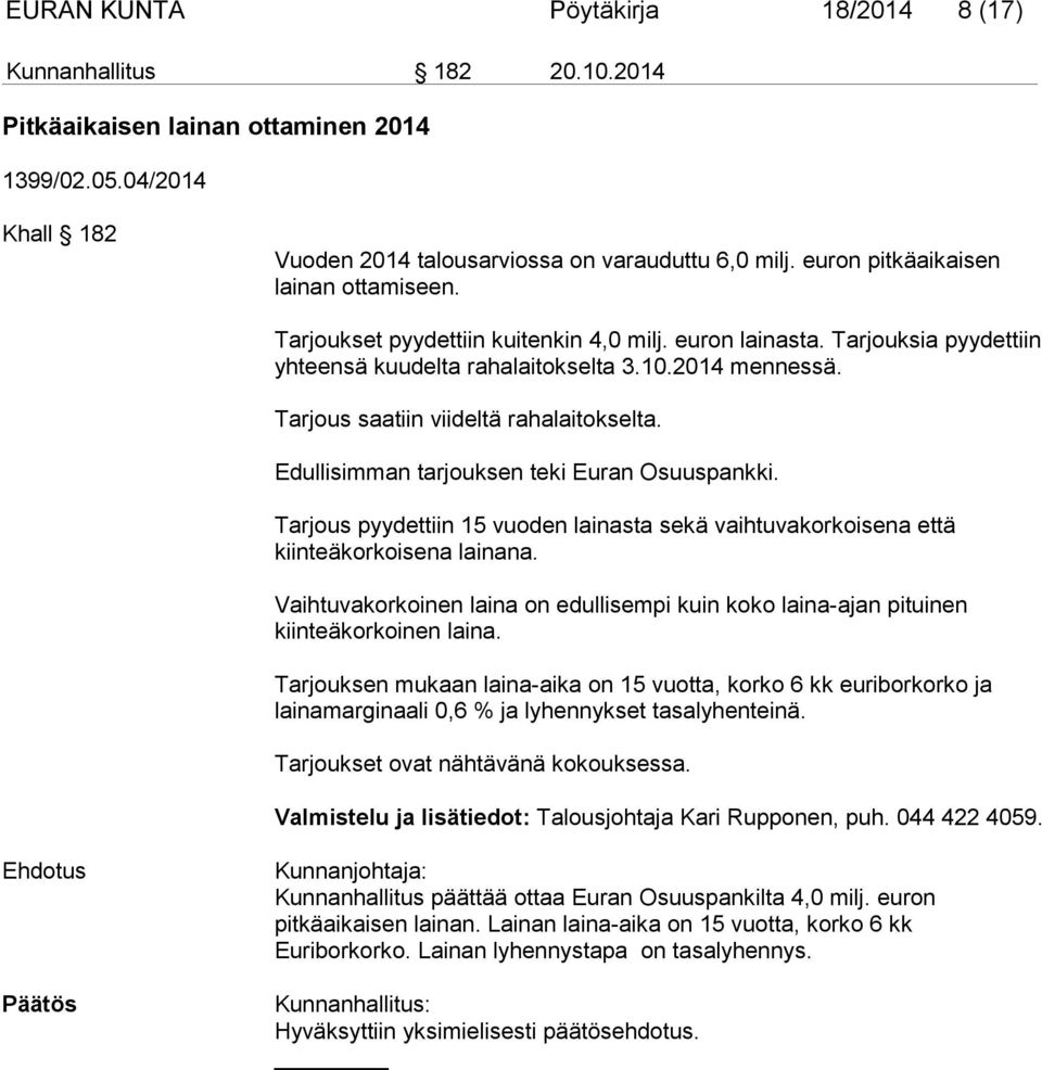 Tarjous saatiin viideltä rahalaitokselta. Edullisimman tarjouksen teki Euran Osuuspankki. Tarjous pyydettiin 15 vuoden lainasta sekä vaihtuvakorkoisena että kiinteäkorkoisena lainana.