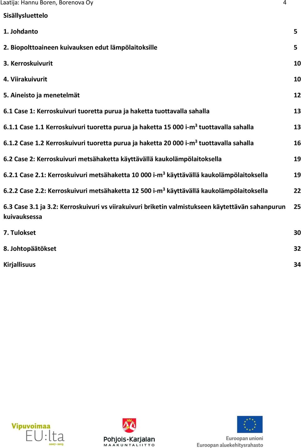 2 Kerroskuivuri tuoretta purua ja haketta 20 000 i-m 3 tuottavalla sahalla 6.2 Case 2: Kerroskuivuri metsähaketta käyttävällä kaukolämpölaitoksella 6.2.1 Case 2.