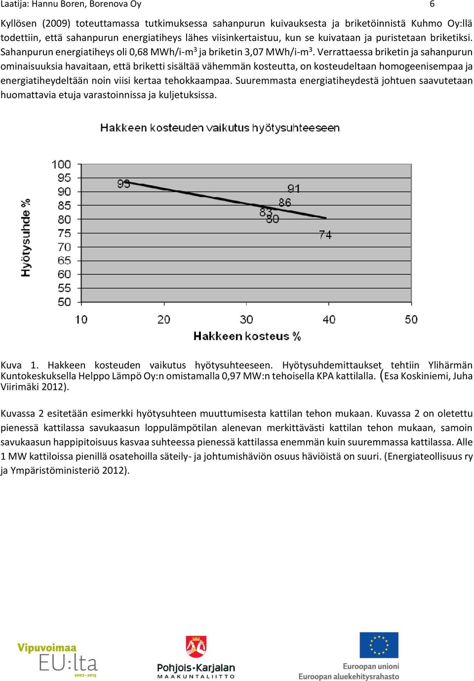 Verrattaessa briketin ja sahanpurun ominaisuuksia havaitaan, että briketti sisältää vähemmän kosteutta, on kosteudeltaan homogeenisempaa ja energiatiheydeltään noin viisi kertaa tehokkaampaa.