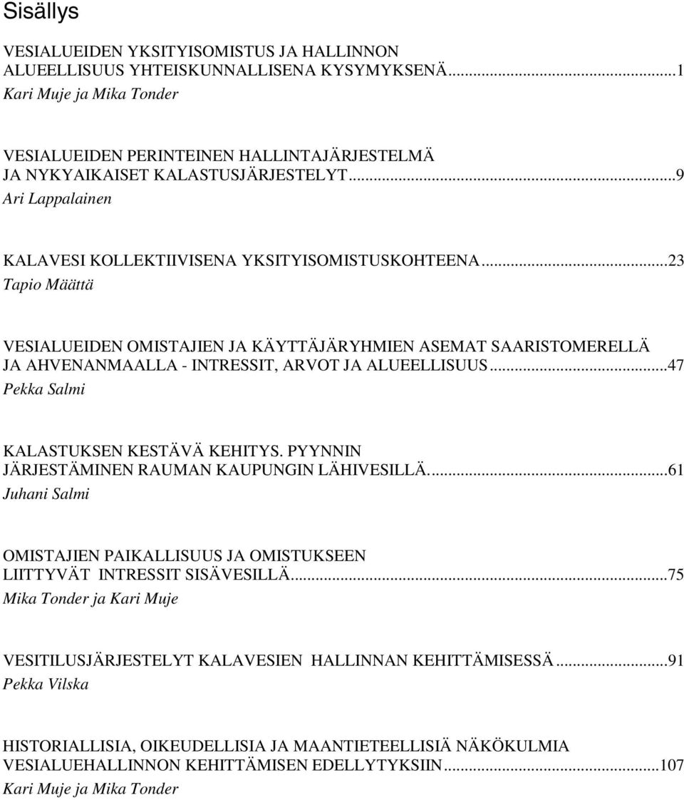 ..23 Tapio Määttä VESIALUEIDEN OMISTAJIEN JA KÄYTTÄJÄRYHMIEN ASEMAT SAARISTOMERELLÄ JA AHVENANMAALLA - INTRESSIT, ARVOT JA ALUEELLISUUS...47 Pekka Salmi KALASTUKSEN KESTÄVÄ KEHITYS.