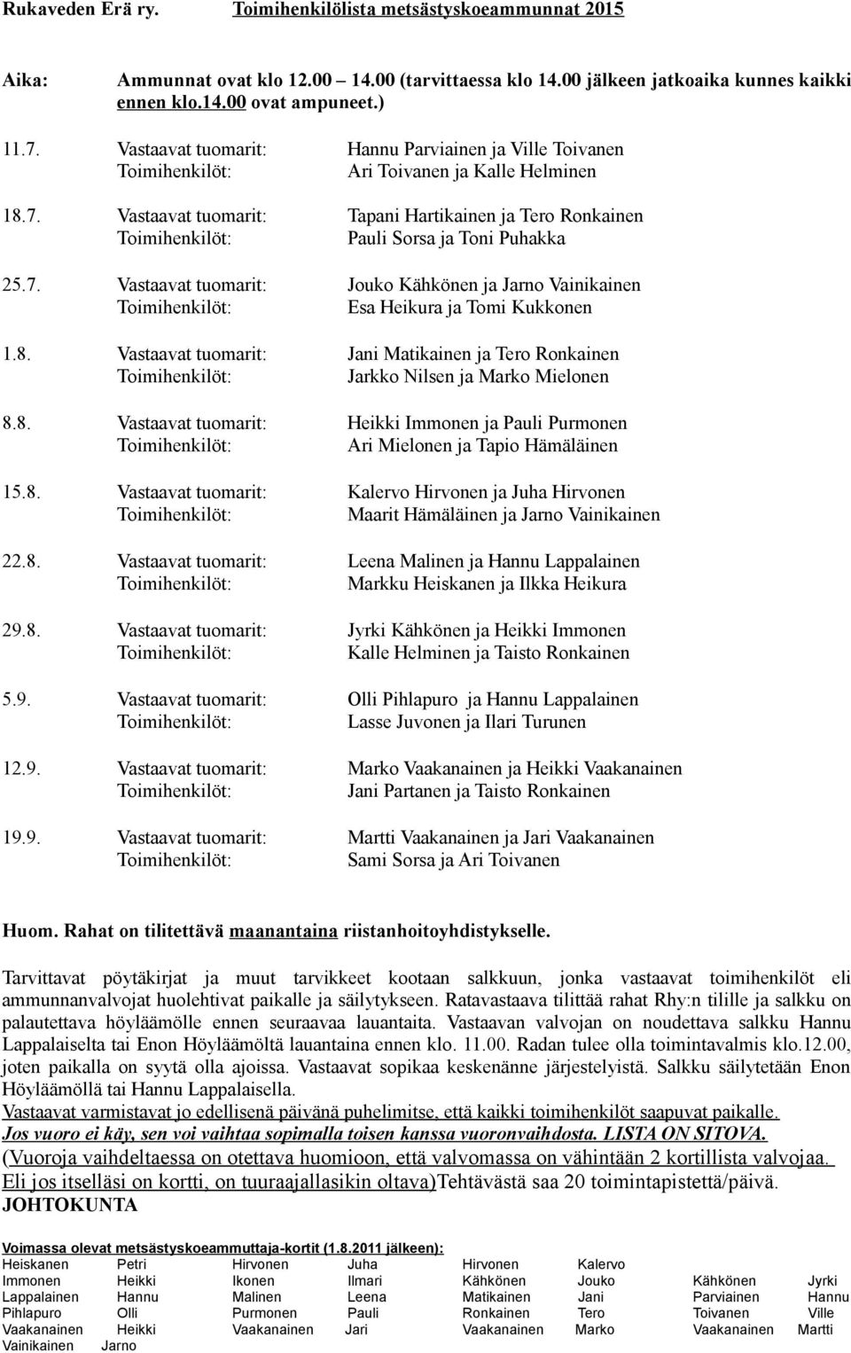 8. Vastaavat tuomarit: Jani Matikainen ja Tero Ronkainen Jarkko Nilsen ja Marko Mielonen 8.8. Vastaavat tuomarit: Heikki Immonen ja Pauli Purmonen Ari Mielonen ja Tapio Hämäläinen 15.8. Vastaavat tuomarit: Kalervo Hirvonen ja Juha Hirvonen Maarit Hämäläinen ja Jarno Vainikainen 22.