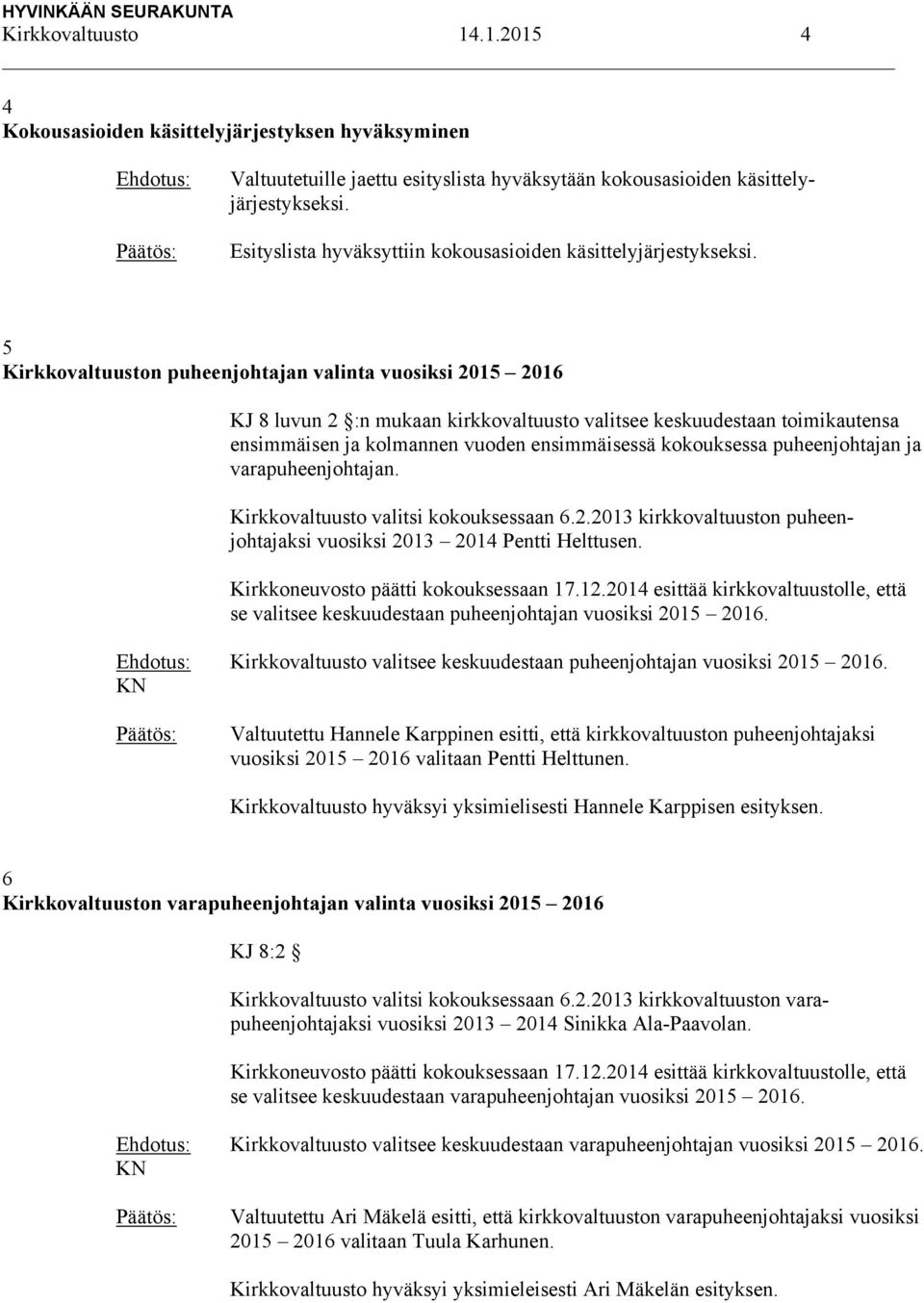 5 Kirkkovaltuuston puheenjohtajan valinta vuosiksi 2015 2016 KJ 8 luvun 2 :n mukaan kirkkovaltuusto valitsee keskuudestaan toimikautensa ensimmäisen ja kolmannen vuoden ensimmäisessä kokouksessa