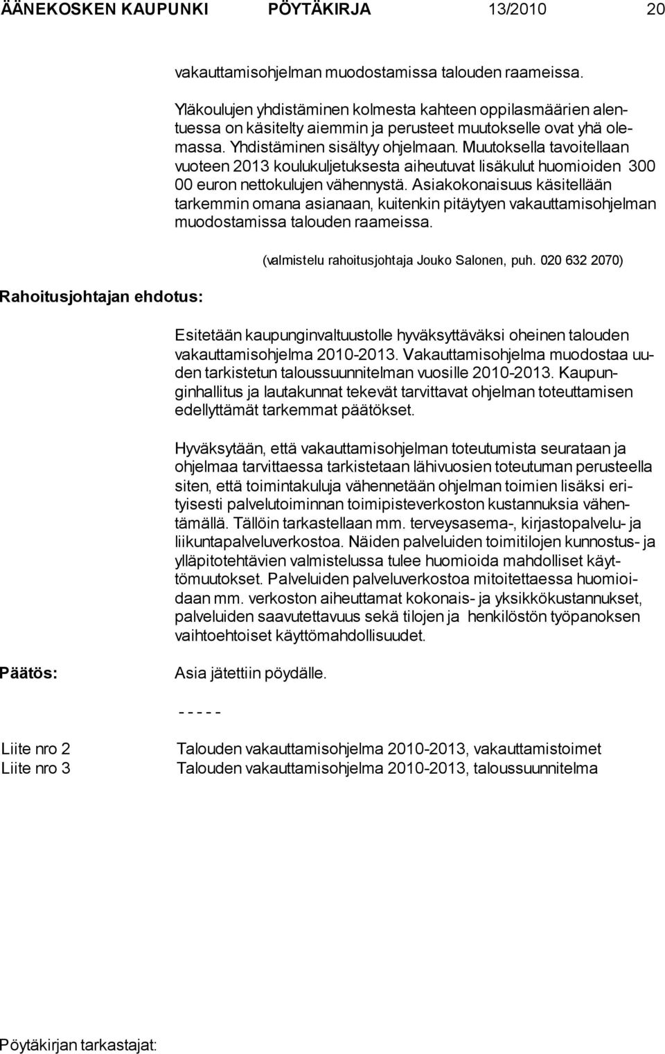 Muutoksella tavoitellaan vuoteen 2013 koulukuljetukses ta aiheutuvat lisäkulut huomioiden 300 00 euron nettokulujen vä hennystä.