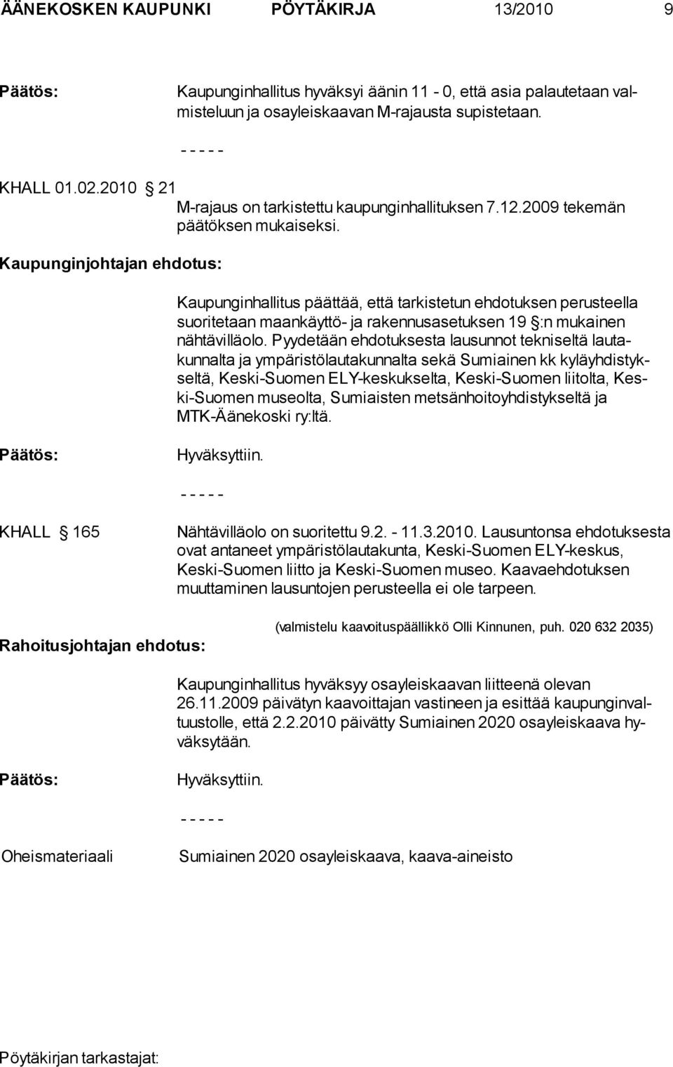 Kaupunginjohtajan ehdotus: Kaupunginhallitus päättää, että tarkistetun ehdotuksen perusteella suoritetaan maankäyttö- ja rakennusasetuksen 19 :n mukainen nähtävilläolo.