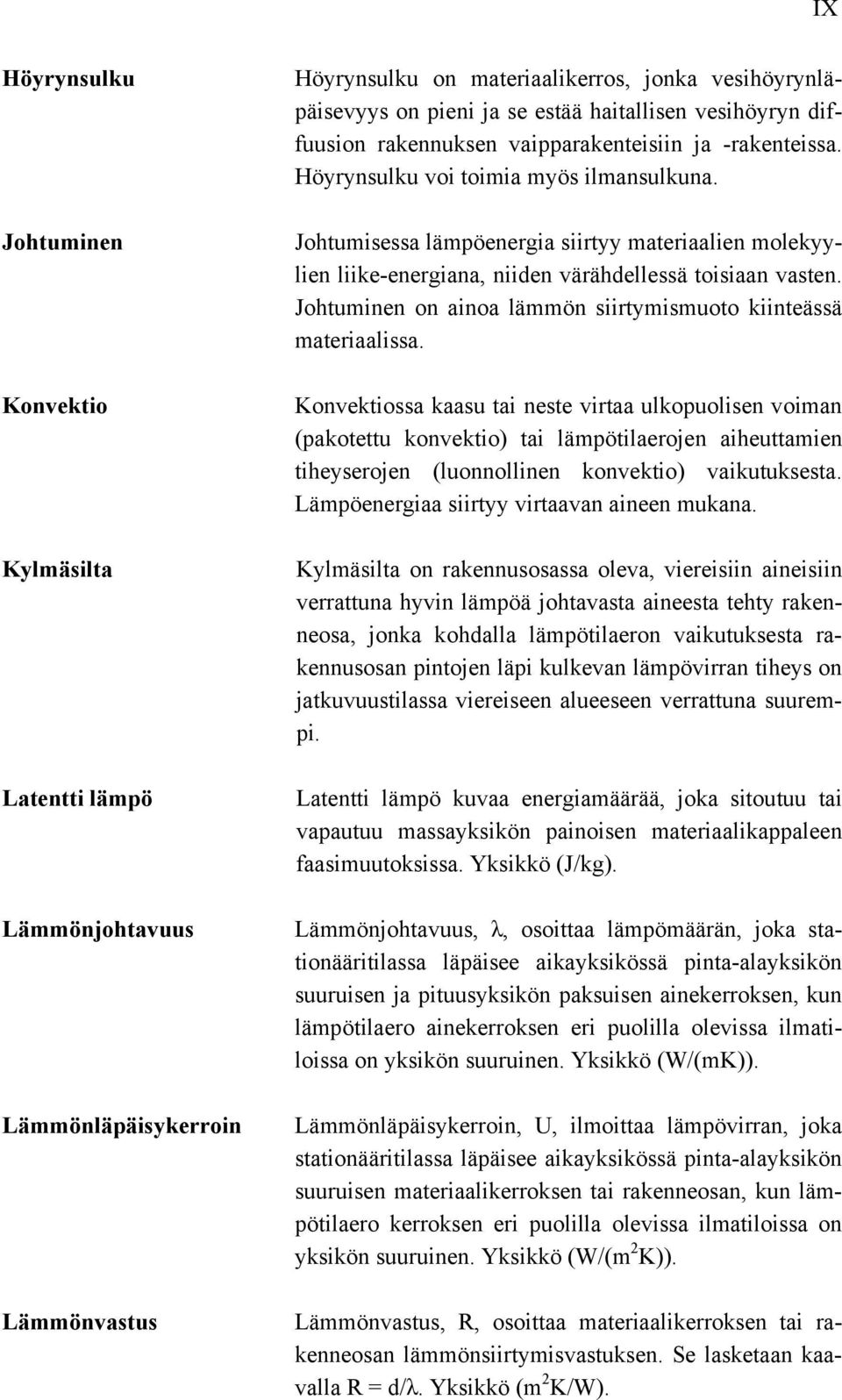 Johtumisessa lämpöenergia siirtyy materiaalien molekyylien liike-energiana, niiden värähdellessä toisiaan vasten. Johtuminen on ainoa lämmön siirtymismuoto kiinteässä materiaalissa.