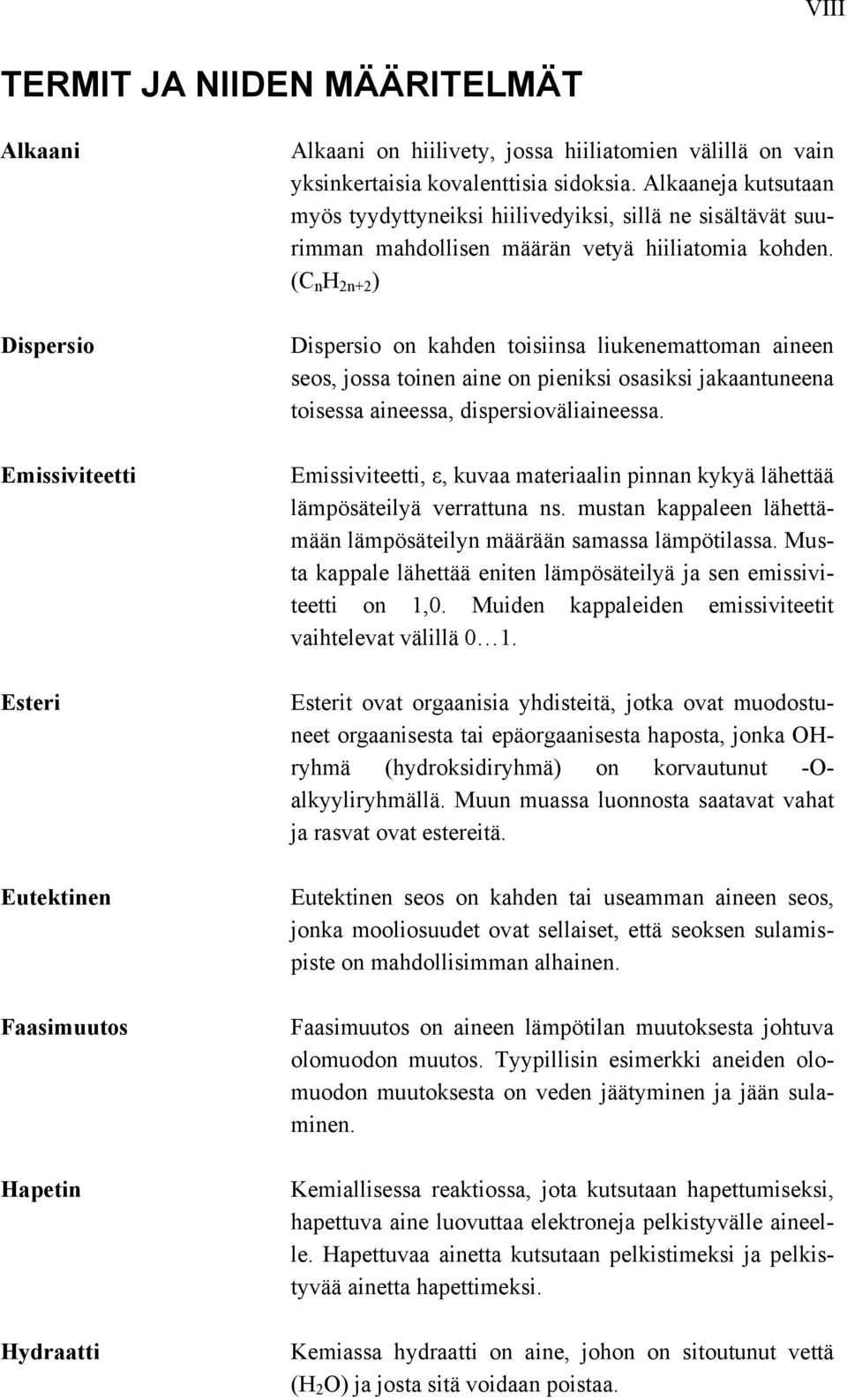 (C n H 2n+2 ) Dispersio on kahden toisiinsa liukenemattoman aineen seos, jossa toinen aine on pieniksi osasiksi jakaantuneena toisessa aineessa, dispersioväliaineessa.