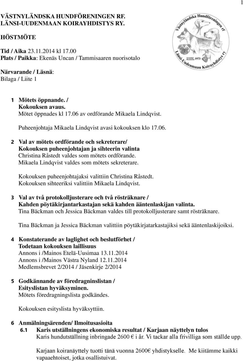 Puheenjohtaja Mikaela Lindqvist avasi kokouksen klo 17.06. 2 Val av mötets ordförande och sekreterare/ Kokouksen puheenjohtajan ja sihteerin valinta Christina Råstedt valdes som mötets ordförande.