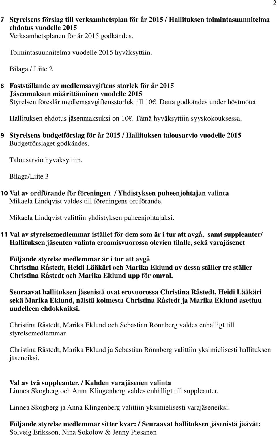 Hallituksen ehdotus jäsenmaksuksi on 10. Tämä hyväksyttiin syyskokouksessa. 9 Styrelsens budgetförslag för år 2015 / Hallituksen talousarvio vuodelle 2015 Budgetförslaget godkändes.