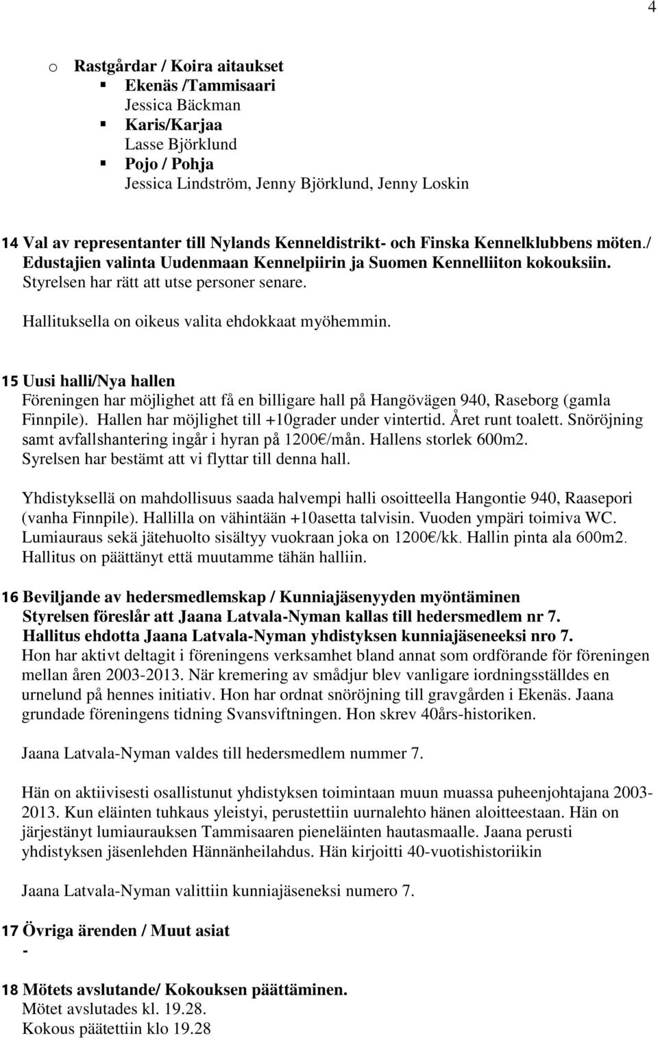 Hallituksella on oikeus valita ehdokkaat myöhemmin. 15 Uusi halli/nya hallen Föreningen har möjlighet att få en billigare hall på Hangövägen 940, Raseborg (gamla Finnpile).