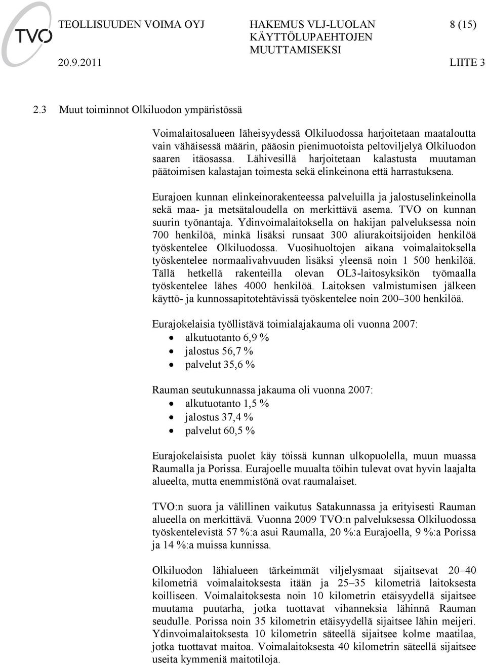 Lähivesillä harjoitetaan kalastusta muutaman päätoimisen kalastajan toimesta sekä elinkeinona että harrastuksena.