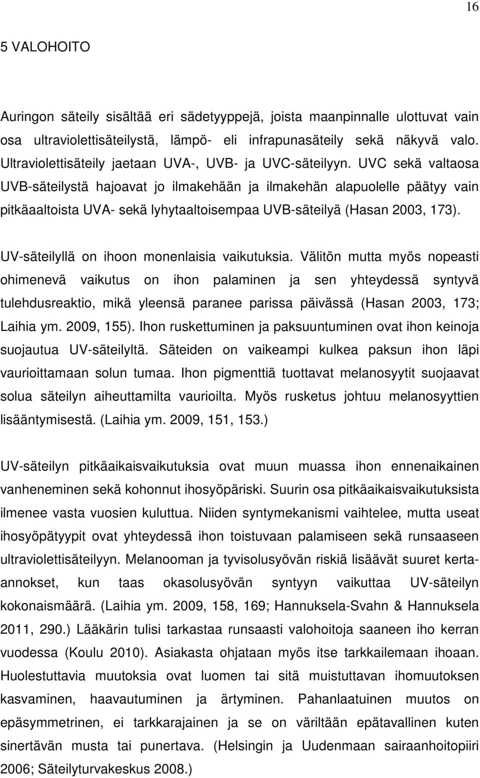 UVC sekä valtaosa UVB-säteilystä hajoavat jo ilmakehään ja ilmakehän alapuolelle päätyy vain pitkäaaltoista UVA- sekä lyhytaaltoisempaa UVB-säteilyä (Hasan 2003, 173).