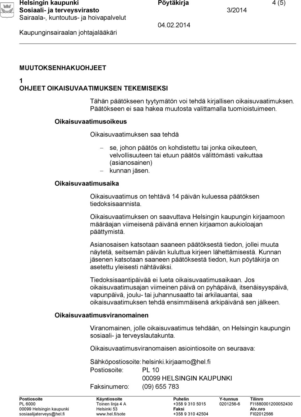 Oikaisuvaatimusoikeus Oikaisuvaatimuksen saa tehdä se, johon päätös on kohdistettu tai jonka oikeuteen, velvollisuuteen tai etuun päätös välittömästi vaikuttaa (asianosainen) kunnan jäsen.