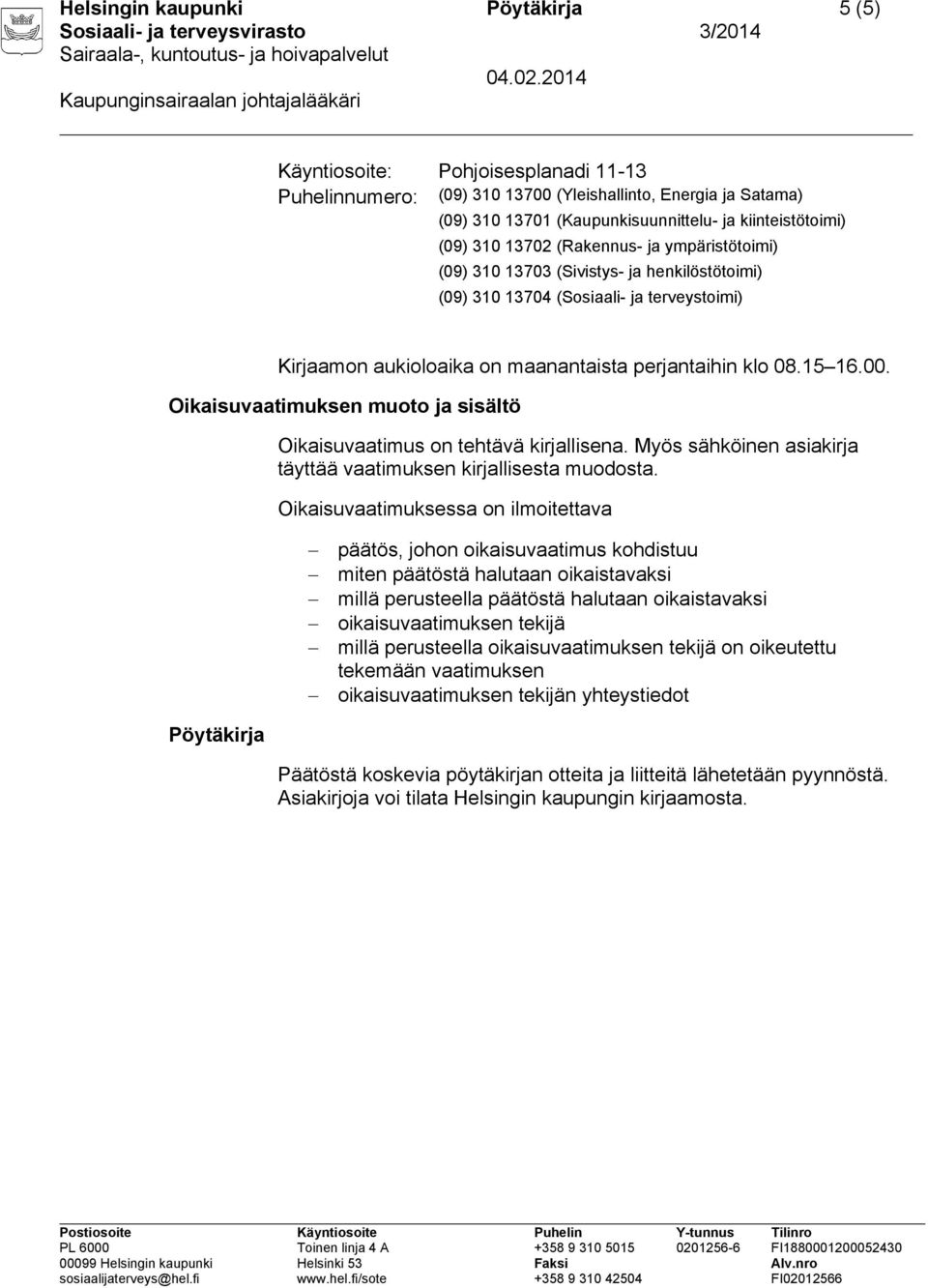 Oikaisuvaatimuksen muoto ja sisältö Oikaisuvaatimus on tehtävä kirjallisena. Myös sähköinen asiakirja täyttää vaatimuksen kirjallisesta muodosta.