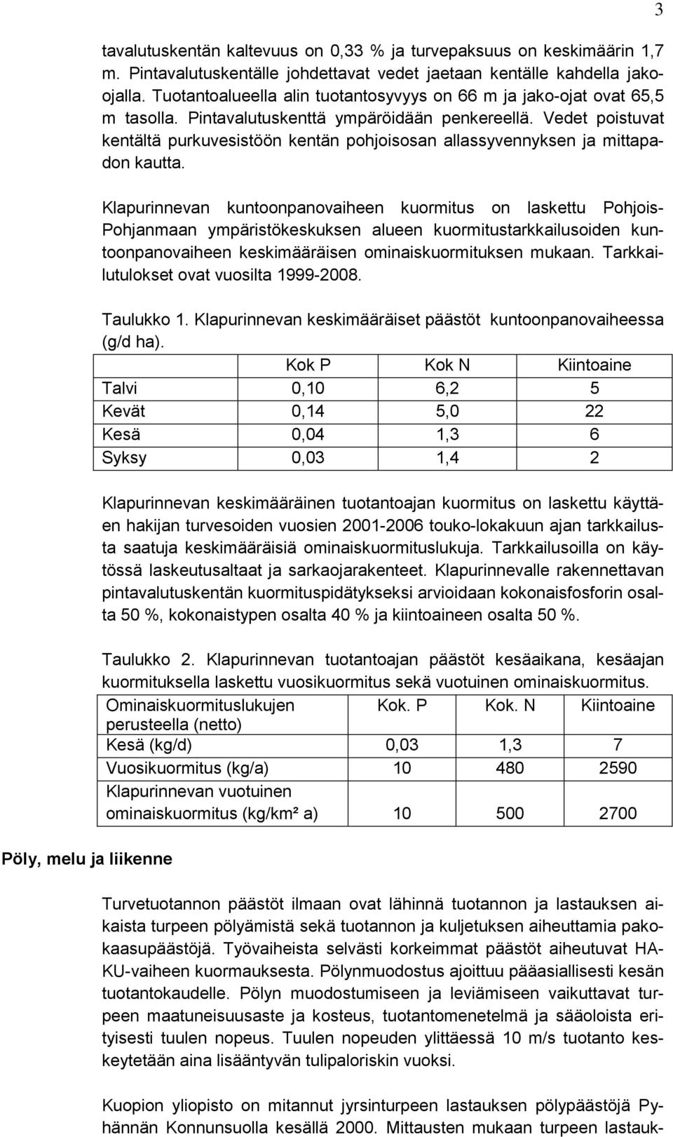 Vedet poistuvat kentältä purkuvesistöön kentän pohjoisosan allassyvennyksen ja mittapadon kautta.