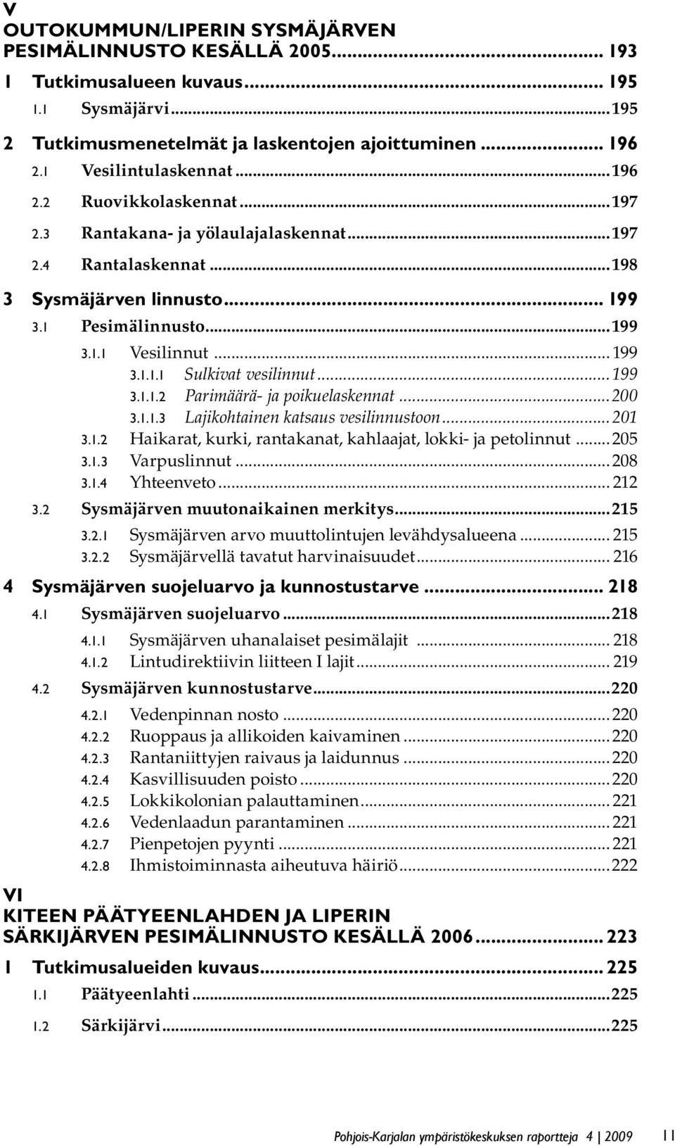 .. 199 3.1.1.1 Sulkivat vesilinnut...199 3.1.1.2 Parimäärä- ja poikuelaskennat...200 3.1.1.3 Lajikohtainen katsaus vesilinnustoon...201 3.1.2 Haikarat, kurki, rantakanat, kahlaajat, lokki- ja petolinnut.