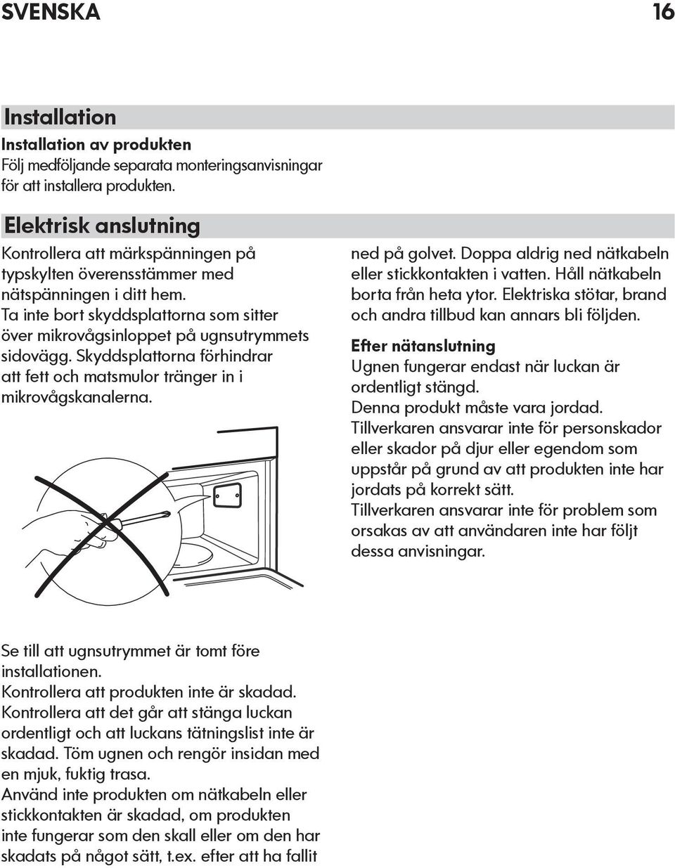 Skyddsplattorna förhindrar att fett och matsmulor tränger in i mikrovågskanalerna. ned på golvet. Doppa aldrig ned nätkabeln eller stickkontakten i vatten. Håll nätkabeln borta från heta ytor.