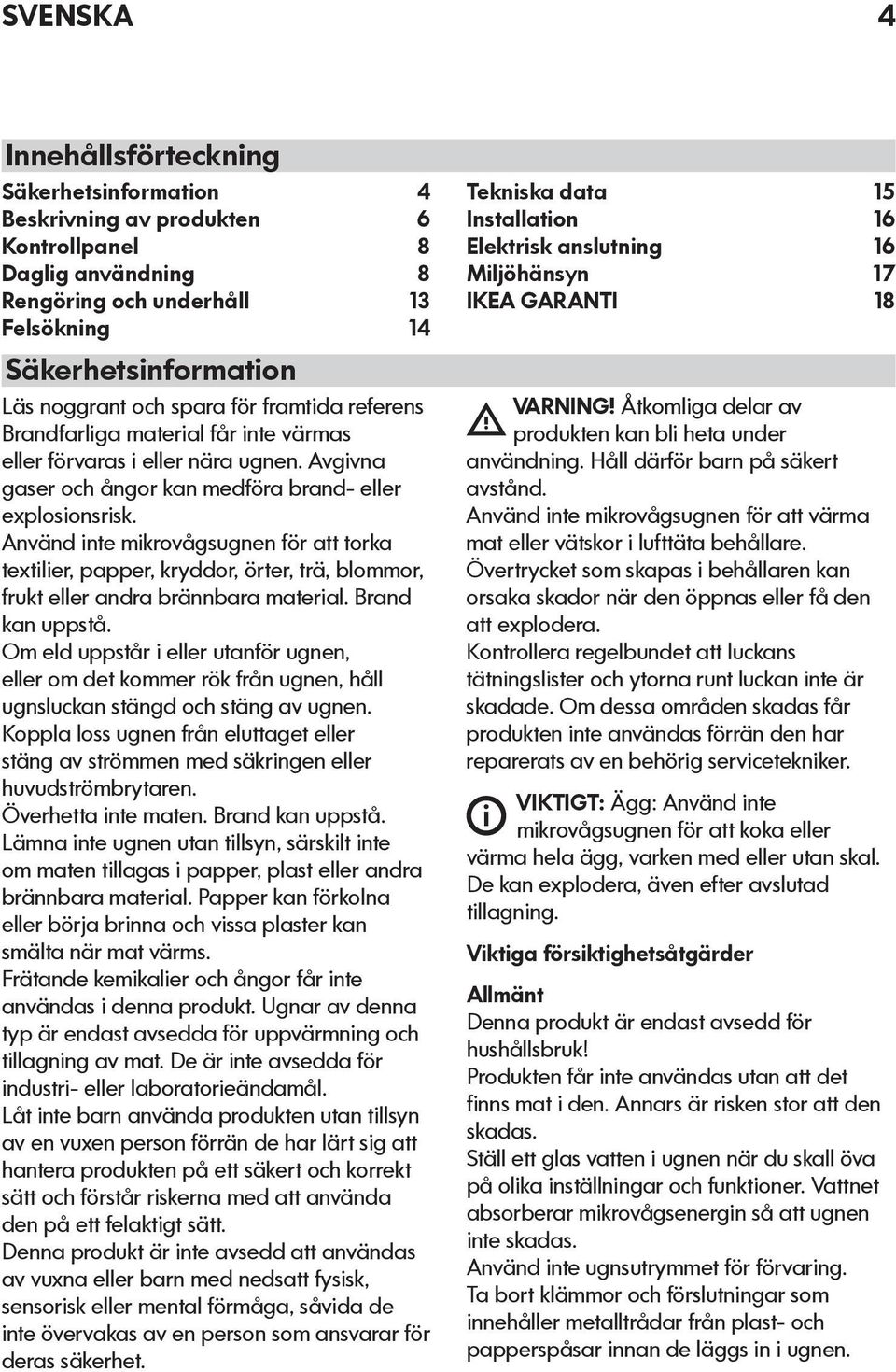 Använd inte mikrovågsugnen för att torka textilier, papper, kryddor, örter, trä, blommor, frukt eller andra brännbara material. Brand kan uppstå.