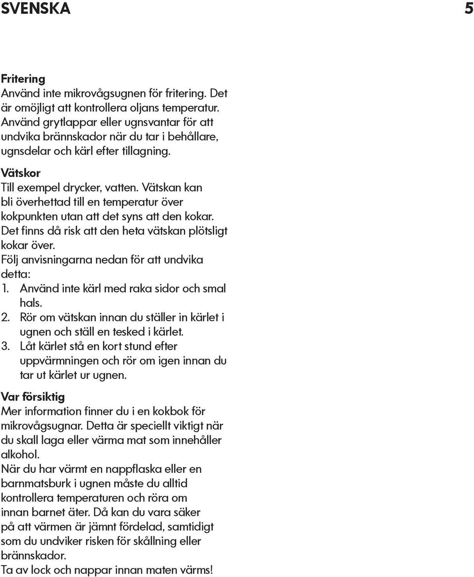 Vätskan kan bli överhettad till en temperatur över kokpunkten utan att det syns att den kokar. Det finns då risk att den heta vätskan plötsligt kokar över.