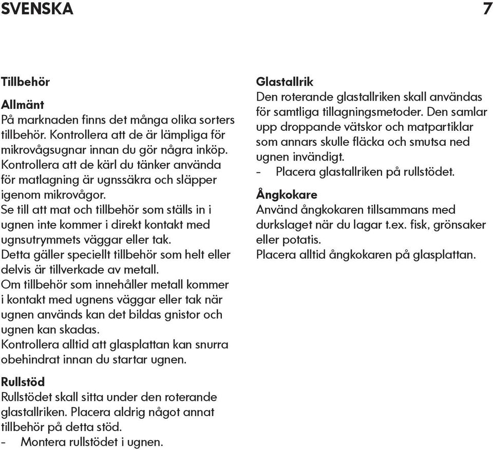 Se till att mat och tillbehör som ställs in i ugnen inte kommer i direkt kontakt med ugnsutrymmets väggar eller tak. Detta gäller speciellt tillbehör som helt eller delvis är tillverkade av metall.