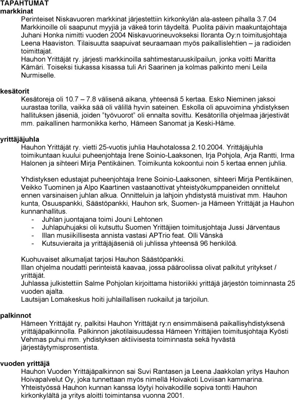 Tilaisuutta saapuivat seuraamaan myös paikallislehtien ja radioiden toimittajat. Hauhon Yrittäjät ry. järjesti markkinoilla sahtimestaruuskilpailun, jonka voitti Maritta Kämäri.