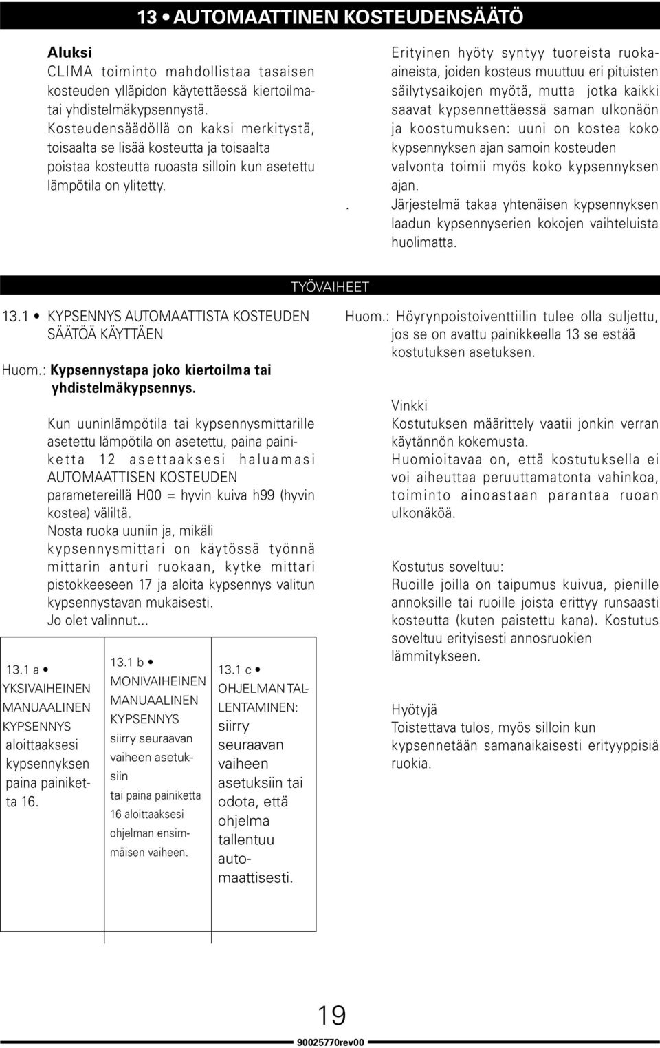 Erityinen hyöty syntyy tuoreista ruokaaineista, joiden kosteus muuttuu eri pituisten säilytysaikojen myötä, mutta jotka kaikki saavat kypsennettäessä saman ulkonäön ja koostumuksen: uuni on kostea