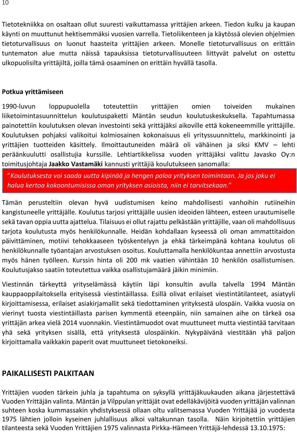 Monelle tietoturvallisuus on erittäin tuntematon alue mutta näissä tapauksissa tietoturvallisuuteen liittyvät palvelut on ostettu ulkopuolisilta yrittäjiltä, joilla tämä osaaminen on erittäin hyvällä