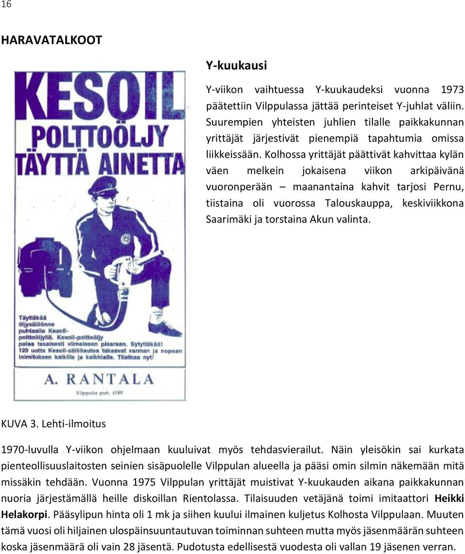 Kolhossa yrittäjät päättivät kahvittaa kylän väen melkein jokaisena viikon arkipäivänä vuoronperään maanantaina kahvit tarjosi Pernu, tiistaina oli vuorossa Talouskauppa, keskiviikkona Saarimäki ja