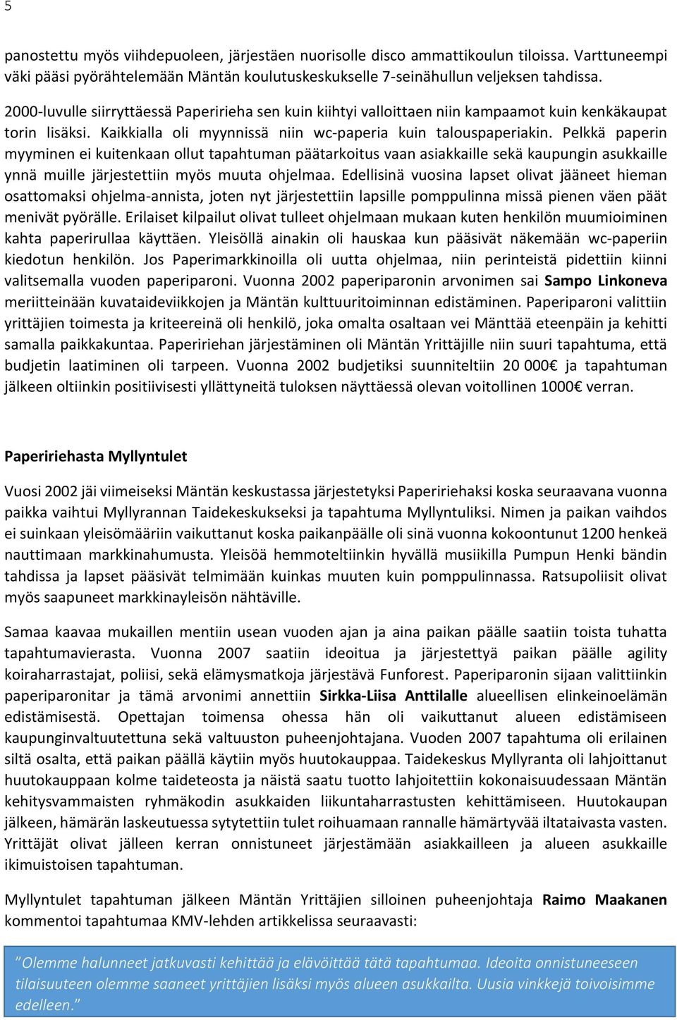 Pelkkä paperin myyminen ei kuitenkaan ollut tapahtuman päätarkoitus vaan asiakkaille sekä kaupungin asukkaille ynnä muille järjestettiin myös muuta ohjelmaa.