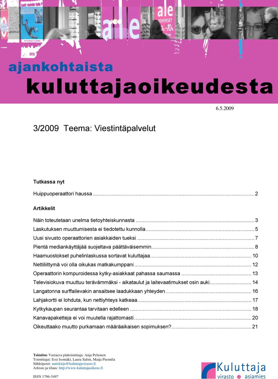 .. 10 Nettiliittymä voi olla oikukas matkakumppani... 12 Operaattorin kompuroidessa kytky-asiakkaat pahassa saumassa... 13 Televisiokuva muuttuu terävämmäksi - aikataulut ja laitevaatimukset osin auki.