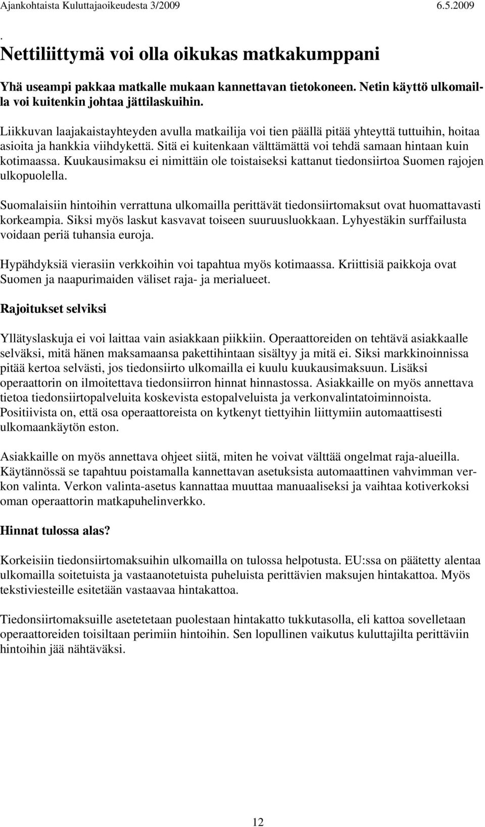 Sitä ei kuitenkaan välttämättä voi tehdä samaan hintaan kuin kotimaassa. Kuukausimaksu ei nimittäin ole toistaiseksi kattanut tiedonsiirtoa Suomen rajojen ulkopuolella.